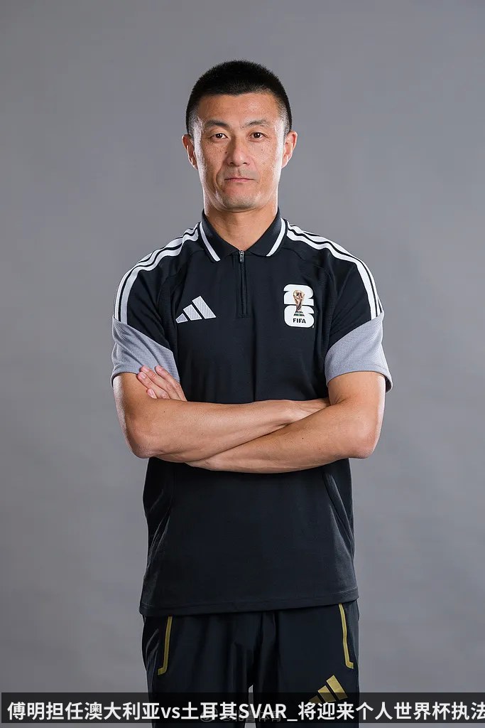 傅明担任澳大利亚vs土耳其SVAR_将迎来个人世界杯执法首秀